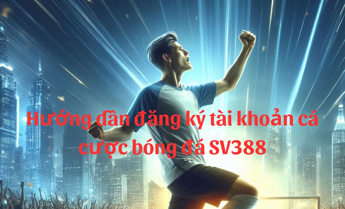 Hướng dẫn đăng ký tài khoản cá cược bóng đá SV388